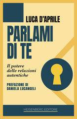Parlami Di Te. Il Potere Delle Relazioni Autentiche Luca D'aprile Heisenberg E