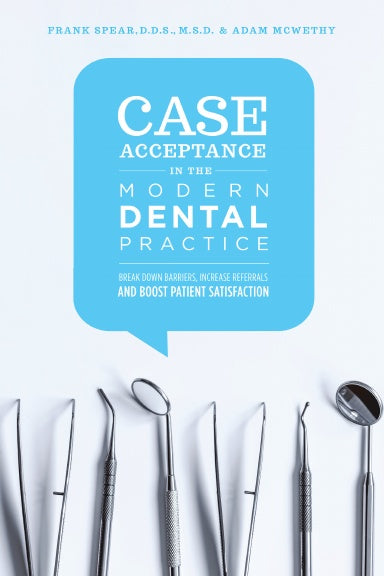 Case Acceptance in the Modern Dental Practice: Break Down Barriers, Increase Referrals and Boost Patient Satisfaction