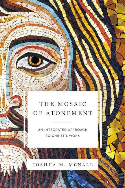 Mosaic of Atonement: An Integrated Approach to Christ's Work by Joshua M. McNall