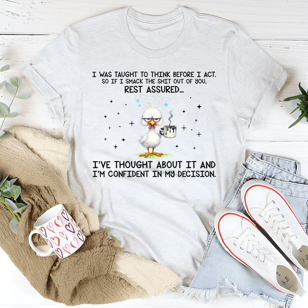 I Was Taught to Think Before I Act So If I Smack the Sh*t Out of You, Rest Assured… T-Shirt